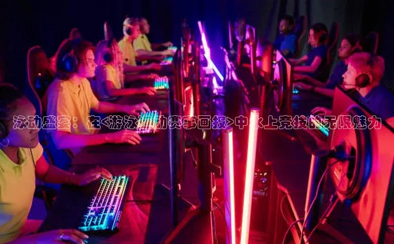 泳动盛宴：在<游泳运动赛事画报>中水上竞技的无限魅力