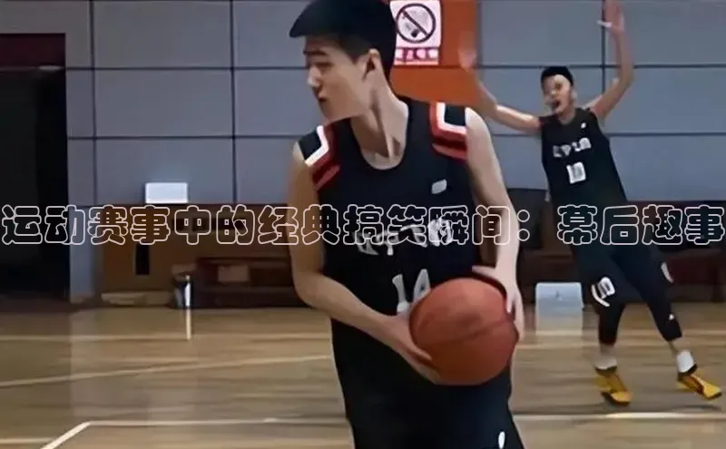 运动赛事中的经典搞笑瞬间：幕后趣事